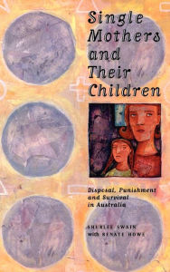Title: Single Mothers and their Children: Disposal, Punishment and Survival in Australia, Author: Shurlee Swain