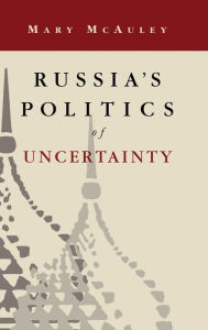 Title: Russia's Politics of Uncertainty, Author: Mary McAuley