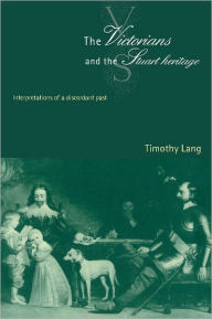Title: The Victorians and the Stuart Heritage: Interpretations of a Discordant Past, Author: Timothy Lang