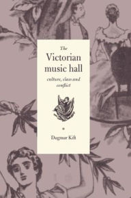Title: The Victorian Music Hall: Culture, Class and Conflict, Author: Dagmar Kift