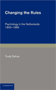 Title: Changing the Rules: Psychology in the Netherlands 1900-1985, Author: Trudy Dehue