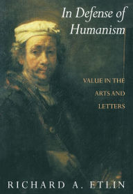 Title: In Defense of Humanism: Value in the Arts and Letters / Edition 1, Author: Richard A. Etlin