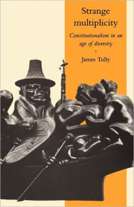 Title: Strange Multiplicity: Constitutionalism in an Age of Diversity / Edition 1, Author: James Tully