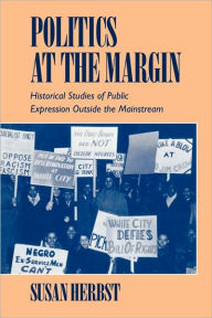 Title: Politics at the Margin: Historical Studies of Public Expression outside the Mainstream / Edition 1, Author: Susan Herbst