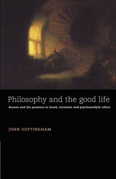 Philosophy and the Good Life: Reason and the Passions in Greek, Cartesian and Psychoanalytic Ethics