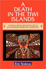 Title: A Death in the Tiwi Islands: Conflict, Ritual and Social Life in an Australian Aboriginal Community, Author: Eric Venbrux
