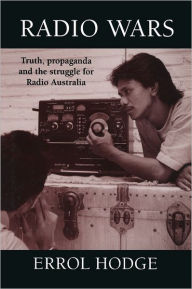 Title: Radio Wars: Truth, Propaganda and the Struggle for Radio Australia, Author: Errol Hodge