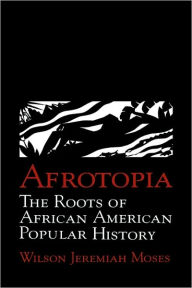 Title: Afrotopia: The Roots of African American Popular History / Edition 1, Author: Wilson Jeremiah Moses