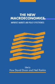 Title: The New Macroeconomics: Imperfect Markets and Policy Effectiveness, Author: Huw David Dixon