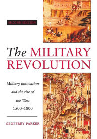 Title: The Military Revolution: Military Innovation and the Rise of the West, 1500-1800 / Edition 2, Author: Geoffrey Parker
