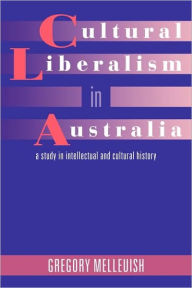 Title: Cultural Liberalism in Australia: A Study in Intellectual and Cultural History, Author: Gregory Melleuish