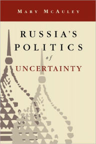 Title: Russia's Politics of Uncertainty / Edition 1, Author: Mary McAuley