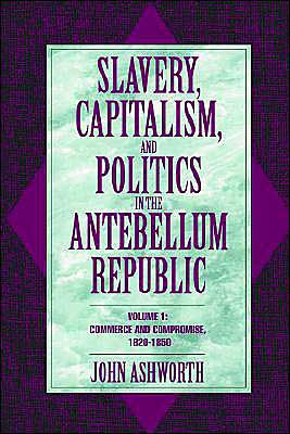 Slavery, Capitalism, and Politics in the Antebellum Republic: Volume 1, Commerce and Compromise, 1820-1850 / Edition 1