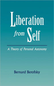 Title: Liberation from Self: A Theory of Personal Autonomy, Author: Bernard Berofsky