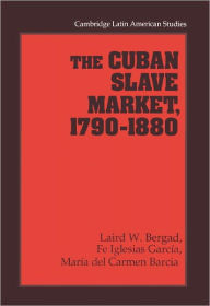 Title: The Cuban Slave Market, 1790-1880, Author: Laird W. Bergad