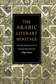 Title: The Arabic Literary Heritage: The Development of its Genres and Criticism, Author: Roger Allen