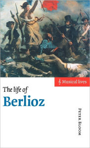 Title: The Life of Berlioz, Author: Peter Bloom