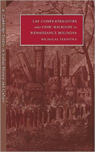 Title: Lay Confraternities and Civic Religion in Renaissance Bologna, Author: Nicholas Terpstra