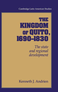 Title: The Kingdom of Quito, 1690-1830: The State and Regional Development, Author: Kenneth J. Andrien