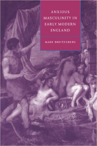 Title: Anxious Masculinity in Early Modern England, Author: Mark Breitenberg