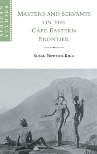 Title: Masters and Servants on the Cape Eastern Frontier, 1760-1803, Author: Susan Newton-King