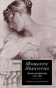 Title: Romantic Identities: Varieties of Subjectivity, 1774-1830, Author: Andrea K. Henderson