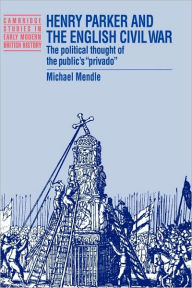 Title: Henry Parker and the English Civil War: The Political Thought of the Public's 'Privado', Author: Michael Mendle