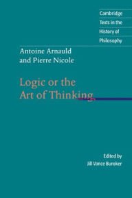 Title: Antoine Arnauld and Pierre Nicole: Logic or the Art of Thinking / Edition 5, Author: Antoine Arnauld