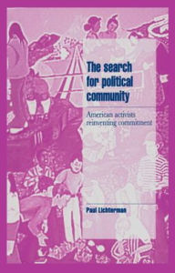 Title: The Search for Political Community: American Activists Reinventing Commitment, Author: Paul Lichterman