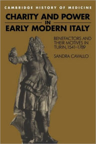 Title: Charity and Power in Early Modern Italy: Benefactors and their Motives in Turin, 1541-1789, Author: Sandra Cavallo