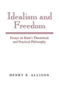 Idealism and Freedom: Essays on Kants Theoretical and Practical Philosophy