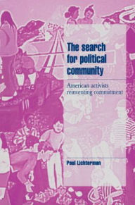 Title: The Search for Political Community: American Activists Reinventing Commitment / Edition 1, Author: Paul Lichterman
