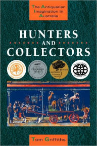 Title: Hunters and Collectors: The Antiquarian Imagination in Australia, Author: Tom Griffiths