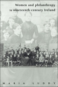 Title: Women and Philanthropy in Nineteenth-Century Ireland, Author: Maria Luddy