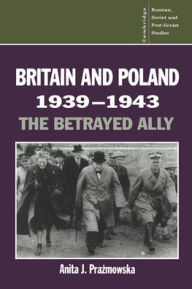 Title: Britain and Poland 1939-1943: The Betrayed Ally, Author: Anita J. Prazmowska