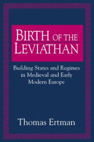 Title: Birth of the Leviathan: Building States and Regimes in Medieval and Early Modern Europe / Edition 1, Author: Thomas Ertman