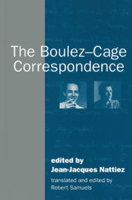 Title: The Boulez-Cage Correspondence / Edition 1, Author: Jean-Jacques Nattiez