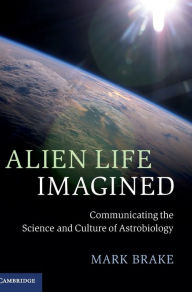 Title: Alien Life Imagined: Communicating the Science and Culture of Astrobiology, Author: Mark Brake