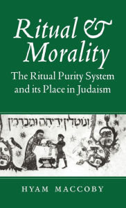 Title: Ritual and Morality: The Ritual Purity System and its Place in Judaism, Author: Hyam Maccoby