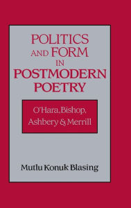 Title: Politics and Form in Postmodern Poetry: O'Hara, Bishop, Ashbery, and Merrill, Author: Mutlu Konuk Blasing