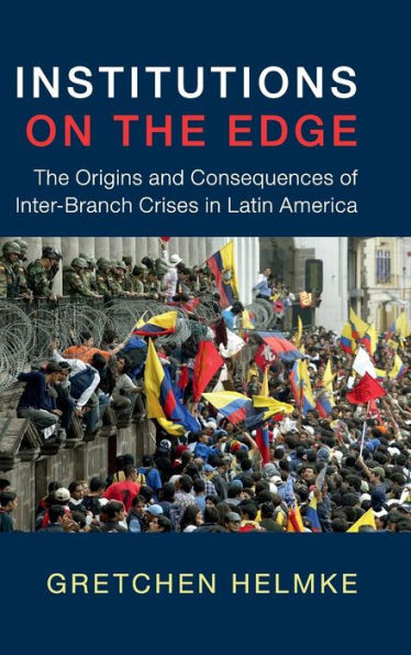 Institutions on The Edge: Origins and Consequences of Inter-Branch Crises Latin America