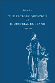 Title: The Factory Question and Industrial England, 1830-1860, Author: Robert Gray