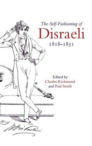 Title: The Self-Fashioning of Disraeli, 1818-1851, Author: Charles Richmond