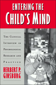 Title: Entering the Child's Mind: The Clinical Interview In Psychological Research and Practice / Edition 1, Author: Herbert P. Ginsburg
