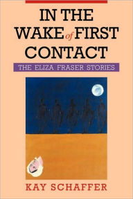 Title: In the Wake of First Contact: The Eliza Fraser Stories, Author: Kay Schaffer