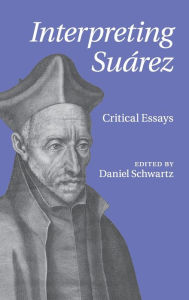 Title: Interpreting Suárez: Critical Essays, Author: Daniel Schwartz