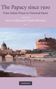 Title: The Papacy since 1500: From Italian Prince to Universal Pastor, Author: James Corkery