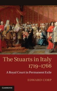 Title: The Stuarts in Italy, 1719-1766: A Royal Court in Permanent Exile, Author: Edward Corp