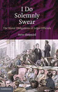 Title: I Do Solemnly Swear: The Moral Obligations of Legal Officials, Author: Steve Sheppard