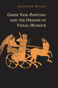 Title: Greek Vase-Painting and the Origins of Visual Humour, Author: Alexandre G. Mitchell